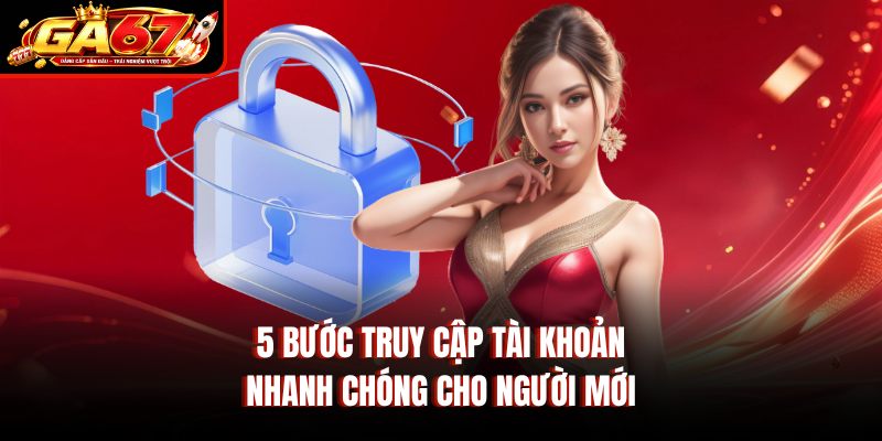5 bước truy cập tài khoản nhanh chóng cho người mới