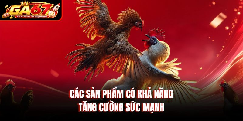 Các sản phẩm có khả năng tăng cường sức mạnh