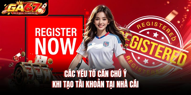 Các yếu tố cần chú ý khi tạo tài khoản tại nhà cái