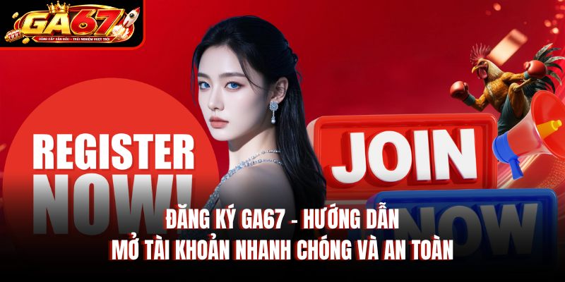 Đăng Ký GA67 – Hướng Dẫn Mở Tài Khoản Nhanh Chóng Và An Toàn