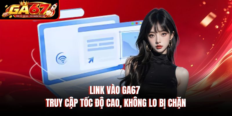 Link Vào GA67 – Truy Cập Tốc Độ Cao, Không Lo Bị Chặn