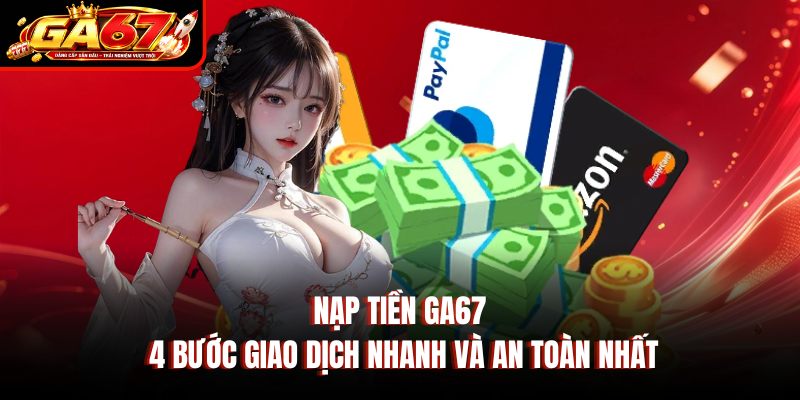Nạp Tiền GA67 – 4 Bước Giao Dịch Nhanh Và An Toàn Nhất